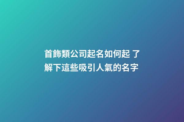 首飾類公司起名如何起 了解下這些吸引人氣的名字-第1張-公司起名-玄機派